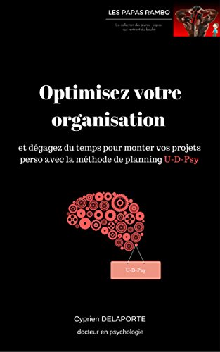 Download Optimisez votre organisation: et dégagez du temps pour monter vos projets perso avec la méthode de planning U-D-Psy (Les Papas Rambo)