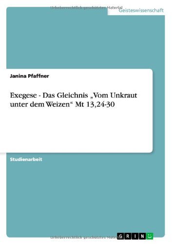Exegese - Das Gleichnis Vom Unkraut unter dem Weizen Mt 13,24-30 by Janina Pfaffner (2008-10-20) gratuit Exegese - Das Gleichnis Vom Unkraut unter dem Weizen Mt 13,24-30 by Janina Pfaffner (2008-10-20) gratuit