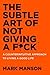 The Subtle Art of Not Giving a F*ck: A Counterintuitive Approach to Living a Good Life by Mark Manson