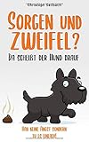 Sorgen und Zweifel? Da scheißt der Hund drauf: Hab keine Angst sondern tu es einfach! by Christoph Seilbach