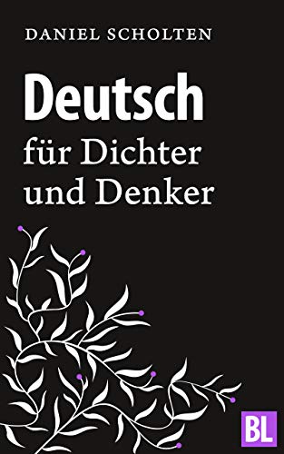Deutsch für Dichter und Denker: Unsere Muttersprache in neuem Licht