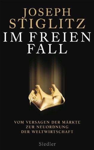 Download Im freien Fall -: Vom Versagen der Märkte zur Neuordnung der Weltwirtschaft