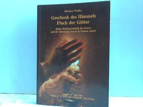 Geschenk des Himmels. Fluch der Götter: Kleine Kulturgeschichte des Feuers und die Sammlung Jürgen und Gudrun Abeler