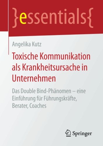 Download Toxische Kommunikation als Krankheitsursache in Unternehmen: Das Double Bind-Phänomen - eine Einführung für Führungskräfte, Berater, Coaches (essentials) Download Toxische Kommunikation als Krankheitsursache in Unternehmen: Das Double Bind-Phänomen - eine Einführung für Führungskräfte, Berater, Coaches (essentials)