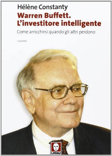 Warren Buffett. L'investitore intelligente. Come arricchirsi quando gli altri perdono Warren Buffett. L'investitore intelligente. Come arricchirsi quando gli altri perdono