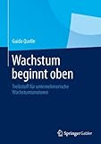 Wachstum beginnt oben: Treibstoff für unternehmerische Wachstumsmotoren by Guido Quelle