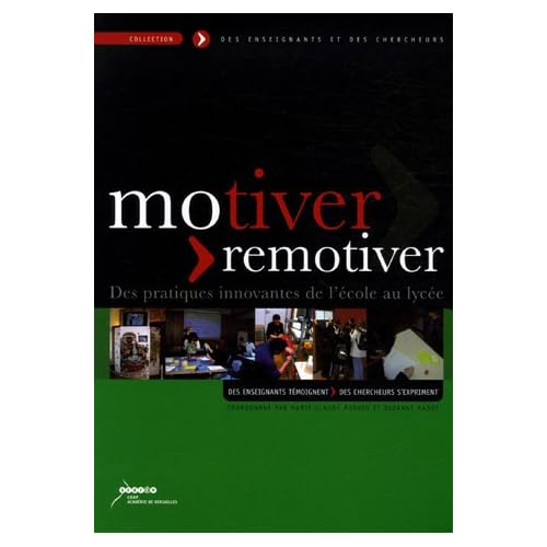 Motiver-remotiver : Des pratiques innovantes de l'école au lycée : Des enseignants témoignent, des chercheurs s'expriment Motiver-remotiver : Des pratiques innovantes de l'école au lycée : Des enseignants témoignent, des chercheurs s'expriment