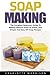 Price comparison product image Soap Making: The Complete Beginners Guide To Making Natural Soaps At Home, Plus Simple And Easy DIY Soap Recipes! (Soap Making Advice, Aromatherapy, How To Make Soap)
