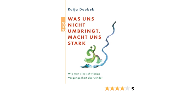 Was Uns Nicht Umbringt Macht Uns Stark Wie Man Eine Schwierige Vergangenheit Uberwindet Amazon De Doubek Katja Bucher
