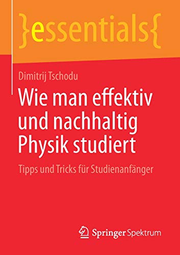 Wie man effektiv und nachhaltig Physik studiert: Tipps und Tricks für Studienanfänger (essentials)