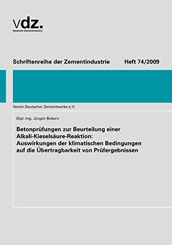 Betonprüfungen zur Beurteilung einer Alkali-Kieselsäure-Reaktion: Auswirkungen der klimatischen Bedingungen auf die Übertragbarkeit von Prüfergebnissen.: Schriftenreihe der Zementindustrie, Heft 74