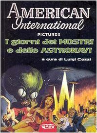 American Internatioal Pictures. I giorni dei mostri e delle astronavi. Ediz. illustrata American Internatioal Pictures. I giorni dei mostri e delle astronavi. Ediz. illustrata