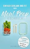 Meal Prep Kochbuch - mit gesunden und leckeren Rezepten für die ganze Familie - mit Lunch to go - und Wochenplan: Einfach schlank und fit durch Meal Prep by 