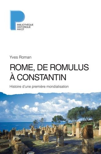 Download Rome, de Romulus à Constantin : Histoire d'une première mondialisation (VIIIe s. av. J.-C. - IVe s. apr. J.-C.)