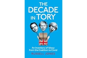 The Decade in Tory: The Sunday Times Bestseller: An Inventory of Idiocy from the Coalition to Covid