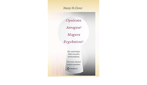 Opulente Ansagen Magere Ergebnisse Ein Satirischer Blick Durch S Schlusselloch Diverses Einmal Anders Gesehen German Edition Ebook Harry H Clever Amazon In Kindle Store