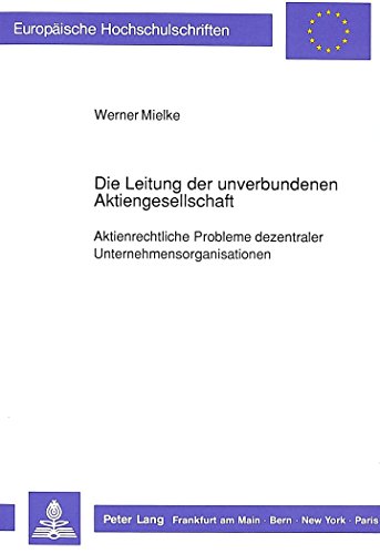 Die Leitung der unverbundenen Aktiengesellschaft: Aktienrechtliche Probleme dezentraler Unternehmensorganisationen (Europäische Hochschulschriften / ... / Publications Universitaires Européennes)