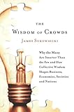 The Wisdom of Crowds: Why the Many Are Smarter Than the Few and How Collective Wisdom Shapes Business, Economies, Societies and Nations by James Surowiecki