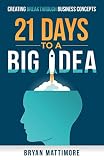 21 Days to a Big Idea!: Creating Breakthrough Business Concepts by Bryan Mattimore