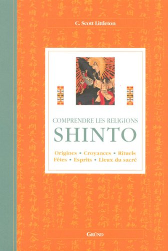 Shinto : Origines, croyances, rituels, fêtes, esprits, lieux du sacré Shinto : Origines, croyances, rituels, fêtes, esprits, lieux du sacré