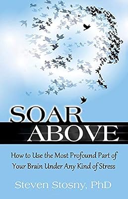 Health Communications Inc Soar Above: How to Use the Most Profound Part of Your Brain Under Any Kind of Stress