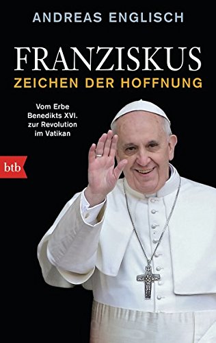 Download Franziskus - Zeichen der Hoffnung: Vom Erbe Benedikts XVI. zur Revolution im Vatikan