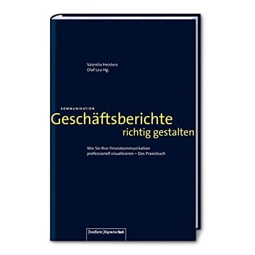 Geschäftsberichte richtig gestalten: Wie Sie Ihre Finanzkommunikation professionell visualisieren – Das Praxisbuch