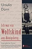 Ich war ein Wolfskind aus Königsberg: Biographischer Roman. Mit einem Kommentar von PD Dr. Winfrid Halder, Direktor der Stiftung Gerhart-Hauptmann-Haus, Deutsch-osteuropäisches Forum, Düsseldorf by Ursula Dorn, Winfrid Halder