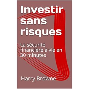 Investir sans risques:  La sécurité financière à vie en 30 minutes