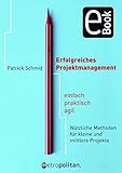 Erfolgreiches Projektmanagement: einfach - praktisch - agil; Nützliche Methoden für kleine und mittlere Projekte by 