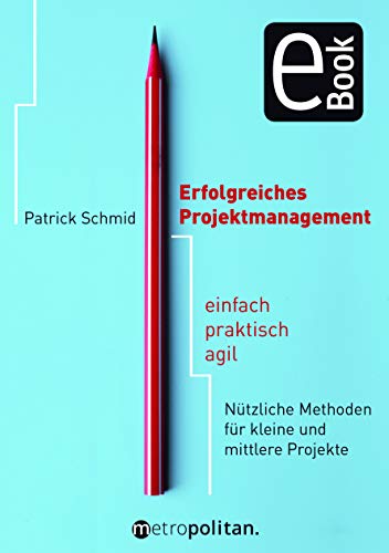 Erfolgreiches Projektmanagement: einfach - praktisch - agil; Nützliche Methoden für kleine und mittlere Projekte