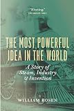 The Most Powerful Idea in the World: A Story of Steam, Industry, and Invention The Most Powerful Idea in the World: A Story of Steam, Industry, and Invention
