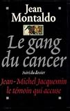Le gang du Cancer suivi du dossier J. M Jacquemin ,le temoin qui accuse.