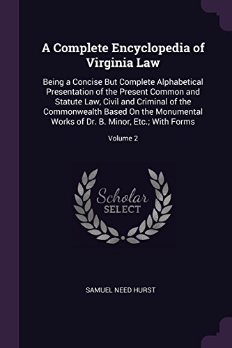 A Complete Encyclopedia of Virginia Law: Being a Concise But Complete Alphabetical Presentation of the Present Common and Statute Law, Civil and ... of Dr. B. Minor, Etc.; With Forms; Volume 2