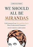 We Should All Be Mirandas: Life Lessons from Sex and the City's Most Underrated Character by 