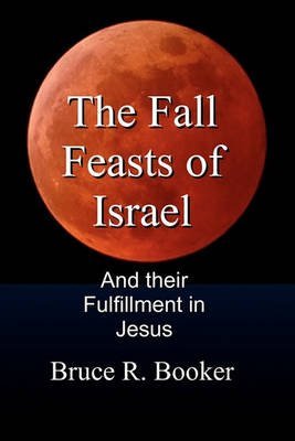 The Fall Feasts Of Israel And Their Fulfillment In Jesus - 