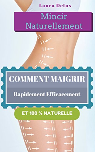 Mincir Naturellement: Comment Maigrir Rapidement Efficacement Et 100 % Naturelle en ligne