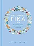 The Little Book of Fika: The Uplifting Daily Ritual of the Swedish Coffee Break
