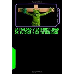 La maldad y la imbecilidad de tu Dios y de tu religión