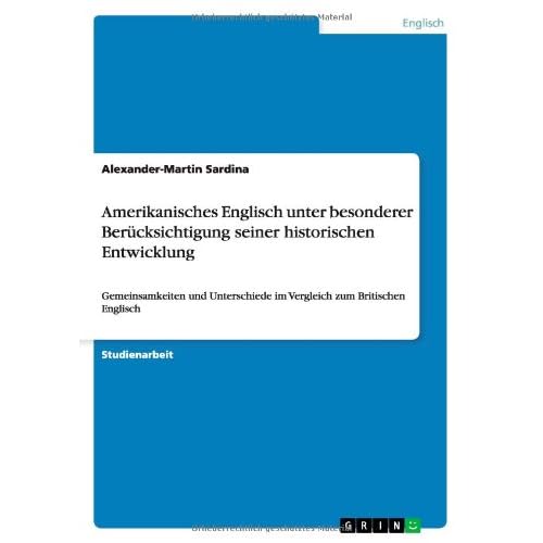 Amerikanisches Englisch unter besonderer Berücksichtigung seiner historischen Entwicklung: Gemeinsamkeiten und Unterschiede im Vergleich zum Britischen Englisch