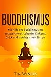Buddhismus: Mit Hilfe des Buddhismus ein ausgeglichenes Leben im Einklang, Glück und in Achtsamkeit führen (Buddha, Buddhismus, Meditation, Aufmerksamkeit, Achtsamkeit, Glück, Leiden beenden) by Tim Winter