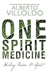 One Spirit Medicine: Ancient Ways To Ultimate Wellness by Alberto Villoldo