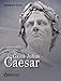 Gaius Julius Caesar: Aufstieg und Fall eines römischen Politikers. Biografie by 
