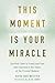 This Moment Is Your Miracle: Spiritual Tools to Transcend Fear and Experience the Power of the Present Moment by 