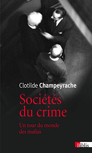 Sociétés du crime. Un tour du monde des mafias Sociétés du crime. Un tour du monde des mafias