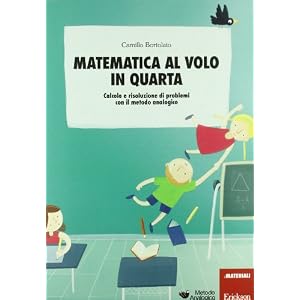 Matematica al volo in quarta. Calcolo e risoluzione di problemi con il metodo analogico Matematica al volo in quarta. Calcolo e risoluzione di problemi con il metodo analogico