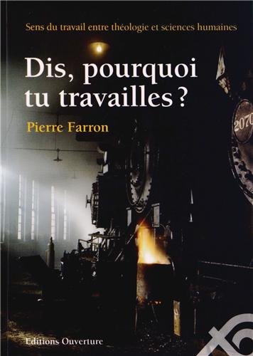 Dis, pourquoi tu travailles ? : Sens du travail entre théologie et sciences humaines Dis, pourquoi tu travailles ? : Sens du travail entre théologie et sciences humaines