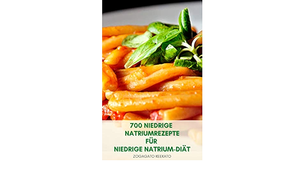 700 Niedrige Natriumrezepte Fur Niedrige Natrium Diat Fruhstuck Salate Suppen Saucen Desserts Huhn Rindfleisch Fisch Und Meeresfruchte Eintopfe Nudeln Reis Vorspeisen Snacks Kartoffeln Ebook Keekato Zogagato Amazon De Kindle Shop