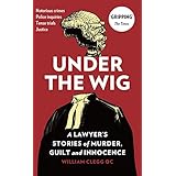 Under the Wig: A Lawyer's Stories of Murder, Guilt and Innocence