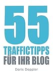 55 Traffictipps für Ihr Blog: Mehr Besucher gewinnen durch Blogmarketing by Dr. Doris Doppler
